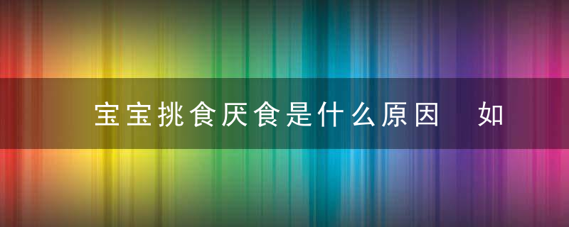 宝宝挑食厌食是什么原因 如何培养宝宝健康饮食好习惯